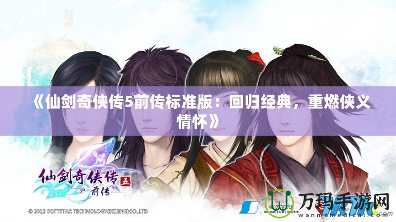 《仙劍奇?zhèn)b傳5前傳標(biāo)準(zhǔn)版：回歸經(jīng)典，重燃俠義情懷》