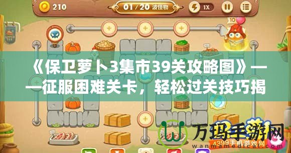 《保衛(wèi)蘿卜3集市39關(guān)攻略圖》——征服困難關(guān)卡，輕松過關(guān)技巧揭秘！