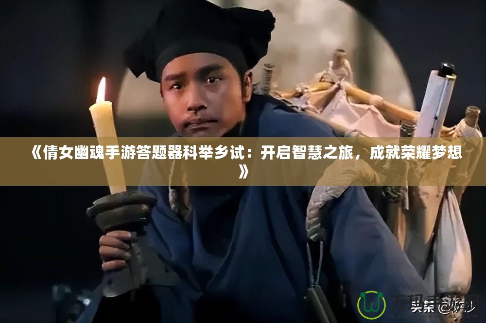 《倩女幽魂手游答題器科舉鄉(xiāng)試：開啟智慧之旅，成就榮耀夢想》