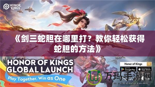《劍三蛇膽在哪里打？教你輕松獲得蛇膽的方法》