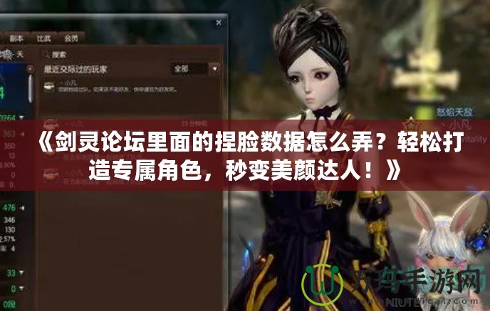 《劍靈論壇里面的捏臉數(shù)據(jù)怎么弄？輕松打造專屬角色，秒變美顏達人！》