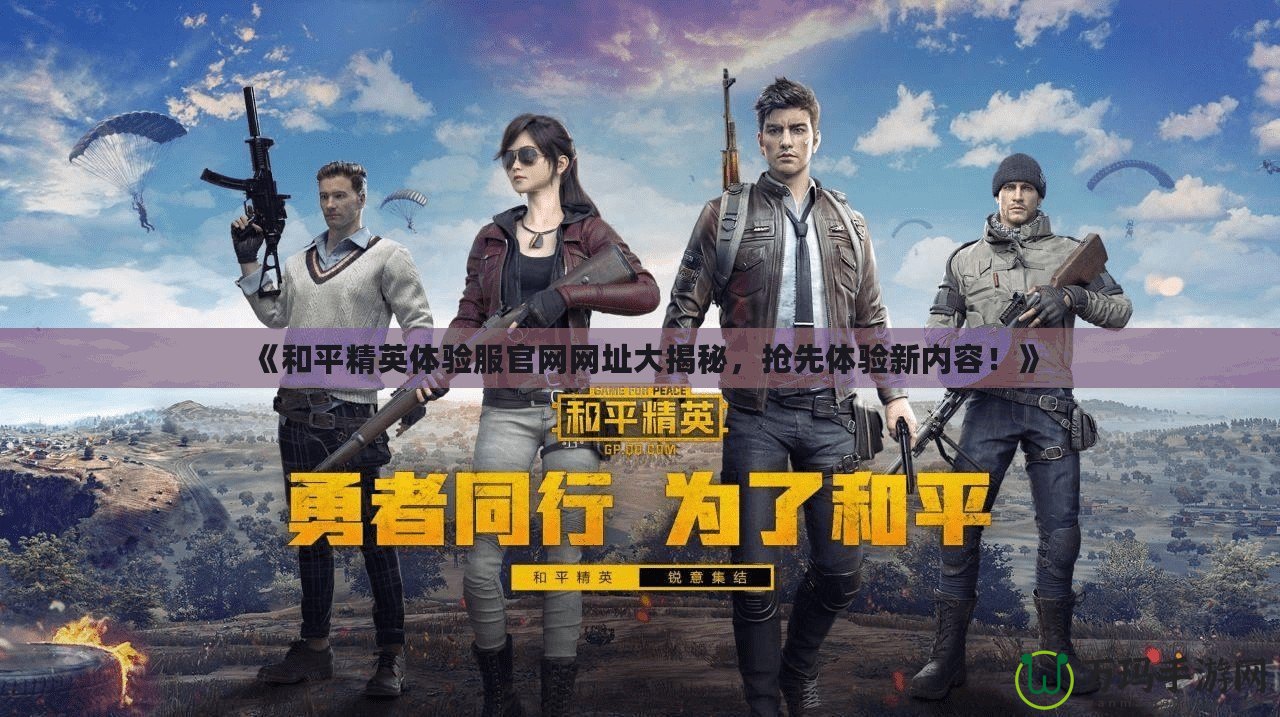《和平精英體驗服官網(wǎng)網(wǎng)址大揭秘，搶先體驗新內(nèi)容！》