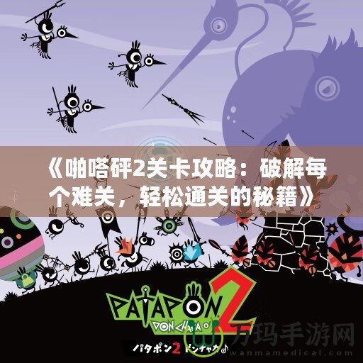 《啪嗒砰2關(guān)卡攻略：破解每個難關(guān)，輕松通關(guān)的秘籍》