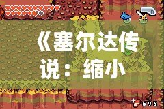 《塞爾達傳說：縮小帽》詳細攻略：破解迷宮、挑戰(zhàn)boss，帶你走向勝利！