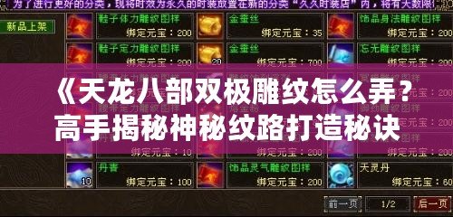 《天龍八部雙極雕紋怎么弄？高手揭秘神秘紋路打造秘訣》