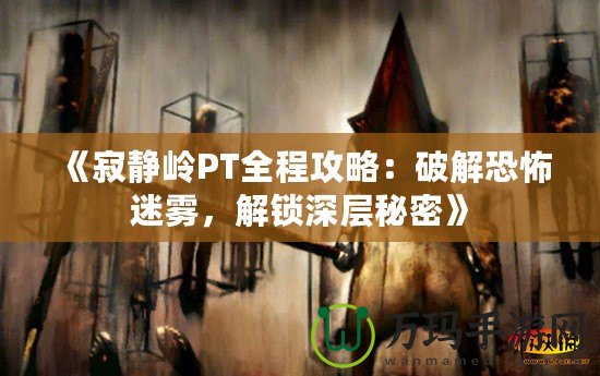 《寂靜嶺PT全程攻略：破解恐怖迷霧，解鎖深層秘密》