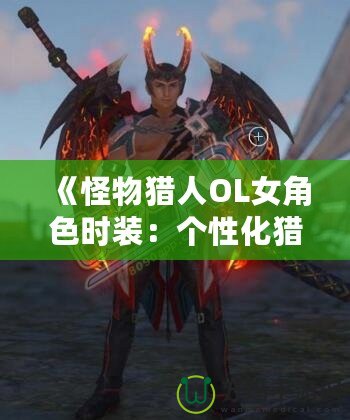 《怪物獵人OL女角色時(shí)裝：個(gè)性化獵人風(fēng)尚，打造專屬獵人魅力》