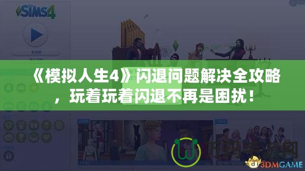 《模擬人生4》閃退問題解決全攻略，玩著玩著閃退不再是困擾！