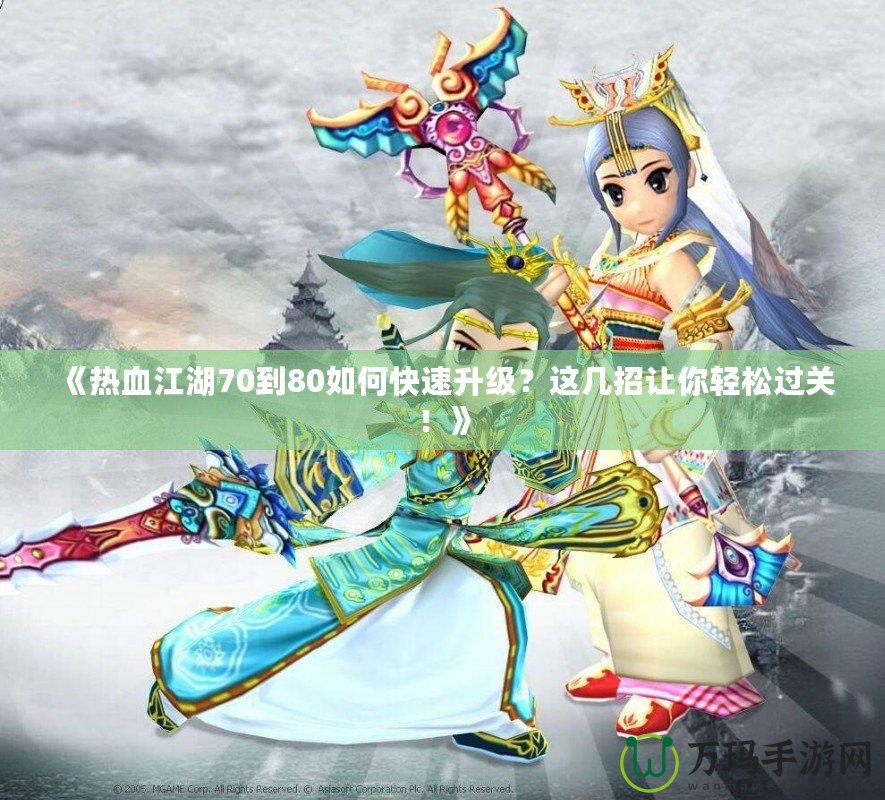 《熱血江湖70到80如何快速升級？這幾招讓你輕松過關(guān)！》