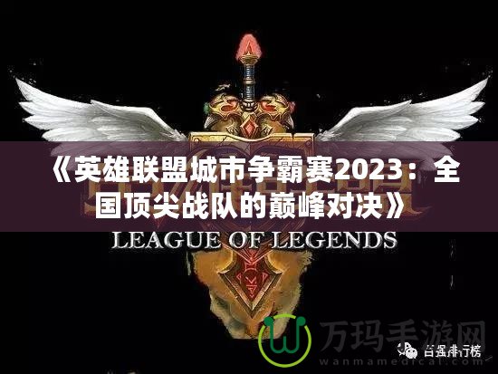 《英雄聯(lián)盟城市爭(zhēng)霸賽2023：全國(guó)頂尖戰(zhàn)隊(duì)的巔峰對(duì)決》