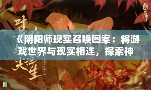 《陰陽師現實召喚圖案：將游戲世界與現實相連，探索神秘與美學的完美融合》