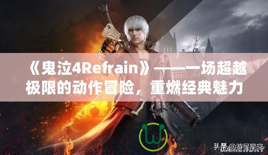 《鬼泣4Refrain》——一場(chǎng)超越極限的動(dòng)作冒險(xiǎn)，重燃經(jīng)典魅力