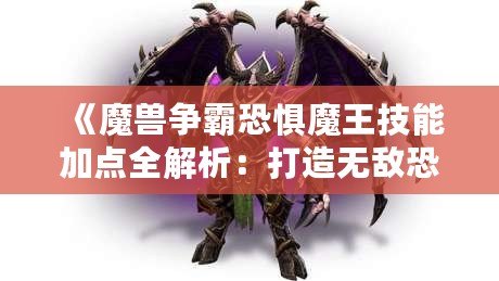 《魔獸爭霸恐懼魔王技能加點(diǎn)全解析：打造無敵恐懼統(tǒng)治者！》