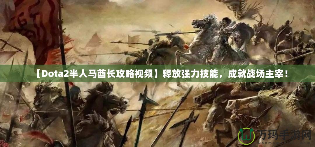 【Dota2半人馬酋長攻略視頻】釋放強力技能，成就戰(zhàn)場主宰！