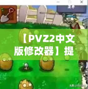 【PVZ2中文版修改器】提升游戲體驗(yàn)，打破極限挑戰(zhàn)！