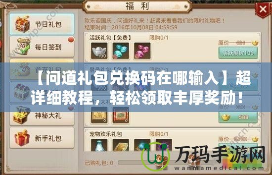 【問道禮包兌換碼在哪輸入】超詳細教程，輕松領取豐厚獎勵！