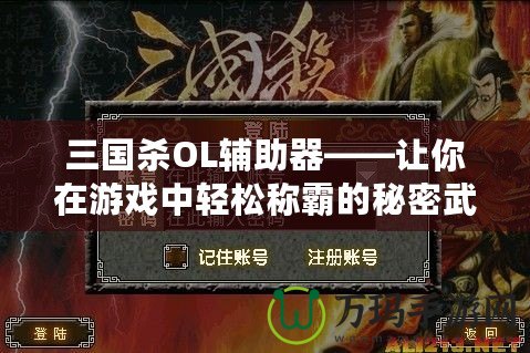 三國殺OL輔助器——讓你在游戲中輕松稱霸的秘密武器