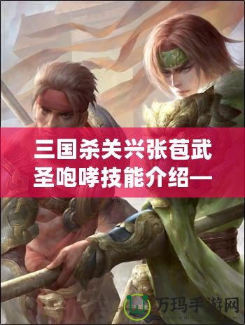 三國殺關(guān)興張苞武圣咆哮技能介紹——馳騁沙場，威震敵營