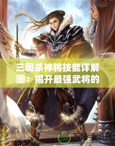 三國殺神將技能詳解圖：揭開最強(qiáng)武將的秘密，制霸全場！