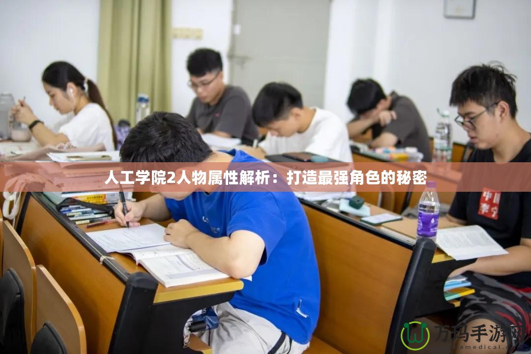 人工學(xué)院2人物屬性解析：打造最強角色的秘密