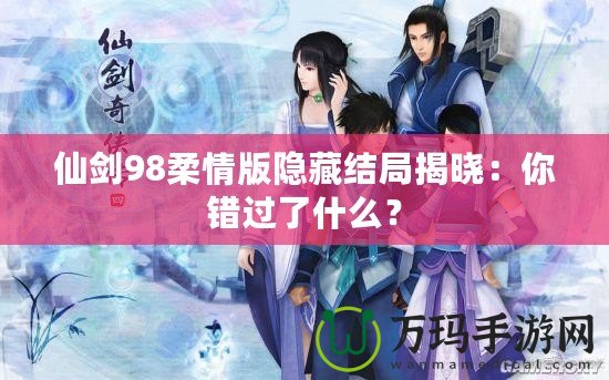 仙劍98柔情版隱藏結(jié)局揭曉：你錯(cuò)過了什么？