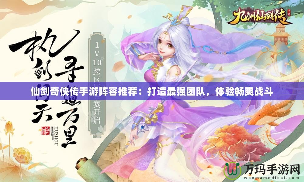 仙劍奇?zhèn)b傳手游陣容推薦：打造最強(qiáng)團(tuán)隊(duì)，體驗(yàn)暢爽戰(zhàn)斗