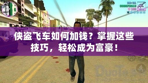 俠盜飛車如何加錢？掌握這些技巧，輕松成為富豪！