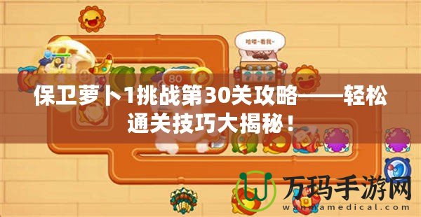 保衛(wèi)蘿卜1挑戰(zhàn)第30關(guān)攻略——輕松通關(guān)技巧大揭秘！