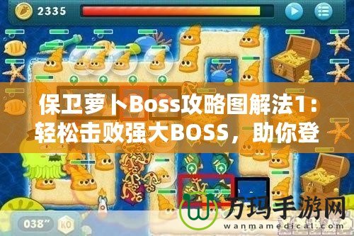 保衛(wèi)蘿卜Boss攻略圖解法1：輕松擊敗強(qiáng)大BOSS，助你登頂高分榜！