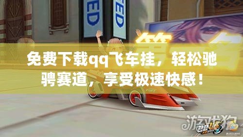 免費(fèi)下載qq飛車掛，輕松馳騁賽道，享受極速快感！