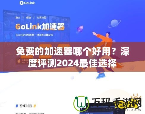 免費(fèi)的加速器哪個好用？深度評測2024最佳選擇
