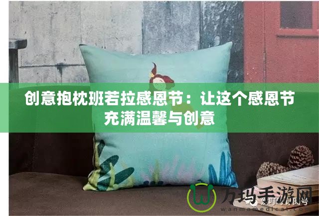 創(chuàng)意抱枕班若拉感恩節(jié)：讓這個(gè)感恩節(jié)充滿溫馨與創(chuàng)意