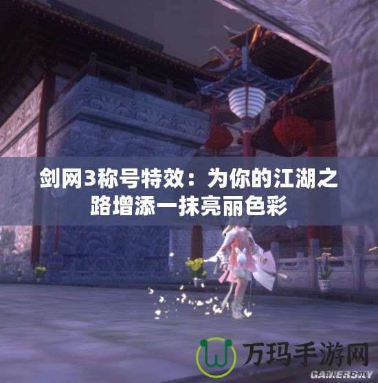 劍網(wǎng)3稱(chēng)號(hào)特效：為你的江湖之路增添一抹亮麗色彩