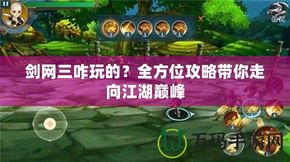 劍網(wǎng)三咋玩的？全方位攻略帶你走向江湖巔峰