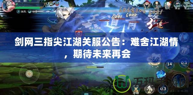 劍網(wǎng)三指尖江湖關(guān)服公告：難舍江湖情，期待未來再會