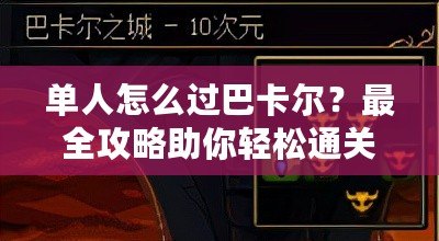 單人怎么過(guò)巴卡爾？最全攻略助你輕松通關(guān)