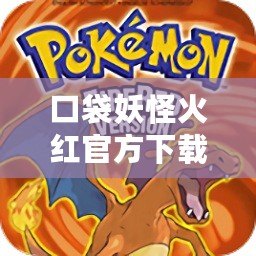 口袋妖怪火紅官方下載：經(jīng)典重現(xiàn)，精彩紛呈，重溫青春記憶！