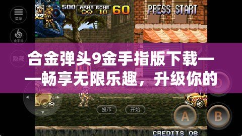 合金彈頭9金手指版下載——暢享無限樂趣，升級你的游戲體驗