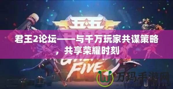 君王2論壇——與千萬(wàn)玩家共謀策略，共享榮耀時(shí)刻
