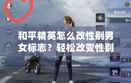和平精英怎么改性別男女標(biāo)志？輕松改變性別標(biāo)志，讓你的角色更具個性！