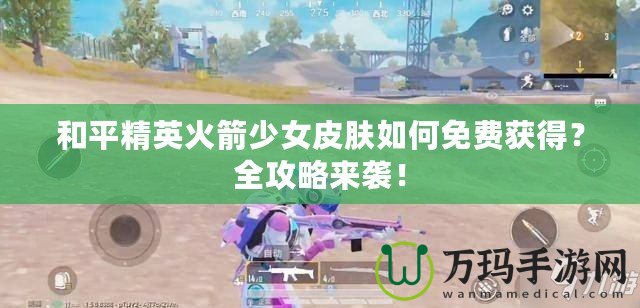和平精英火箭少女皮膚如何免費(fèi)獲得？全攻略來(lái)襲！