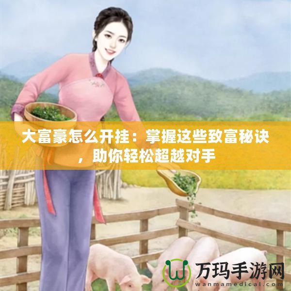 大富豪怎么開掛：掌握這些致富秘訣，助你輕松超越對(duì)手