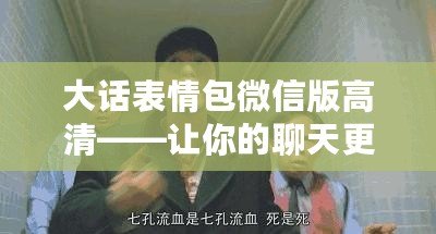 大話(huà)表情包微信版高清——讓你的聊天更加生動(dòng)有趣！
