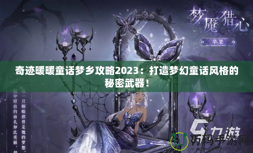 奇跡暖暖童話夢鄉(xiāng)攻略2023：打造夢幻童話風(fēng)格的秘密武器！