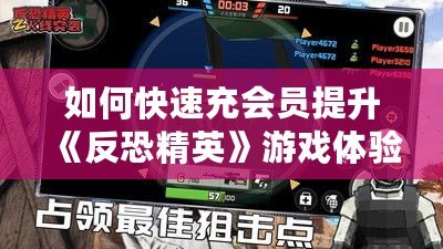 如何快速充會員提升《反恐精英》游戲體驗(yàn)？超實(shí)用攻略來了！