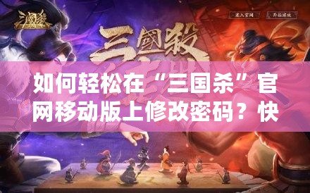 如何輕松在“三國(guó)殺”官網(wǎng)移動(dòng)版上修改密碼？快速找回您的游戲樂趣！