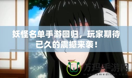 妖怪名單手游回歸，玩家期待已久的震撼來襲！