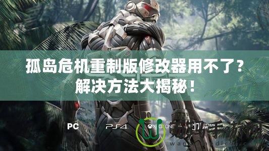 孤島危機重制版修改器用不了？解決方法大揭秘！