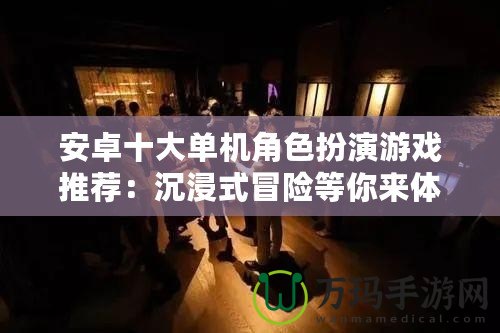 安卓十大單機(jī)角色扮演游戲推薦：沉浸式冒險等你來體驗！