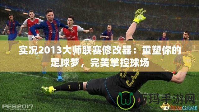 實況2013大師聯賽修改器：重塑你的足球夢，完美掌控球場